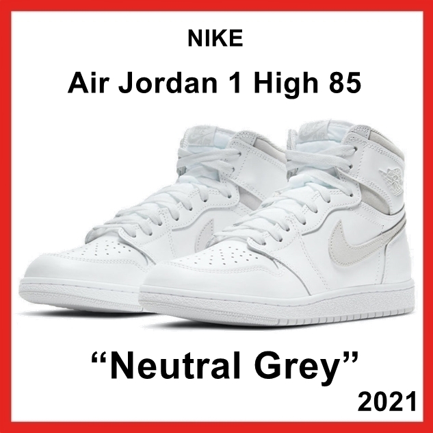 Nike Air Jordan 1 High 85 “Neutral Grey” SS 21 2021